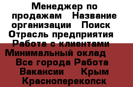 Менеджер по продажам › Название организации ­ Поиск › Отрасль предприятия ­ Работа с клиентами › Минимальный оклад ­ 1 - Все города Работа » Вакансии   . Крым,Красноперекопск